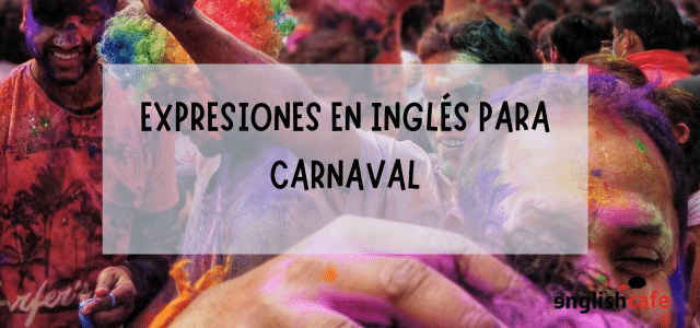 Expresiones en inglés para carnaval. - Englishcafe